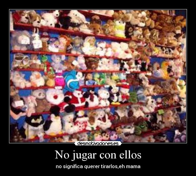 No jugar con ellos - no significa querer tirarlos,eh mama