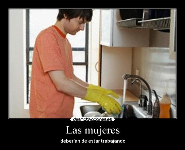 Las mujeres - deberían de estar trabajando