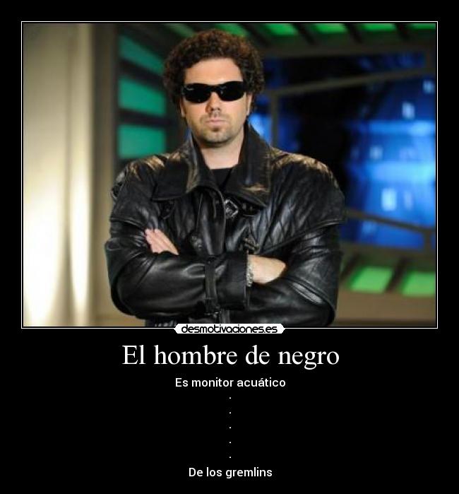 El hombre de negro - Es monitor acuático
·
·
·
·
·
De los gremlins