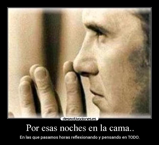 Por esas noches en la cama.. - En las que pasamos horas reflexionando y pensando en TODO.