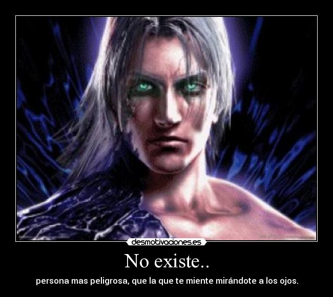 No existe.. - persona mas peligrosa, que la que te miente mirándote a los ojos.