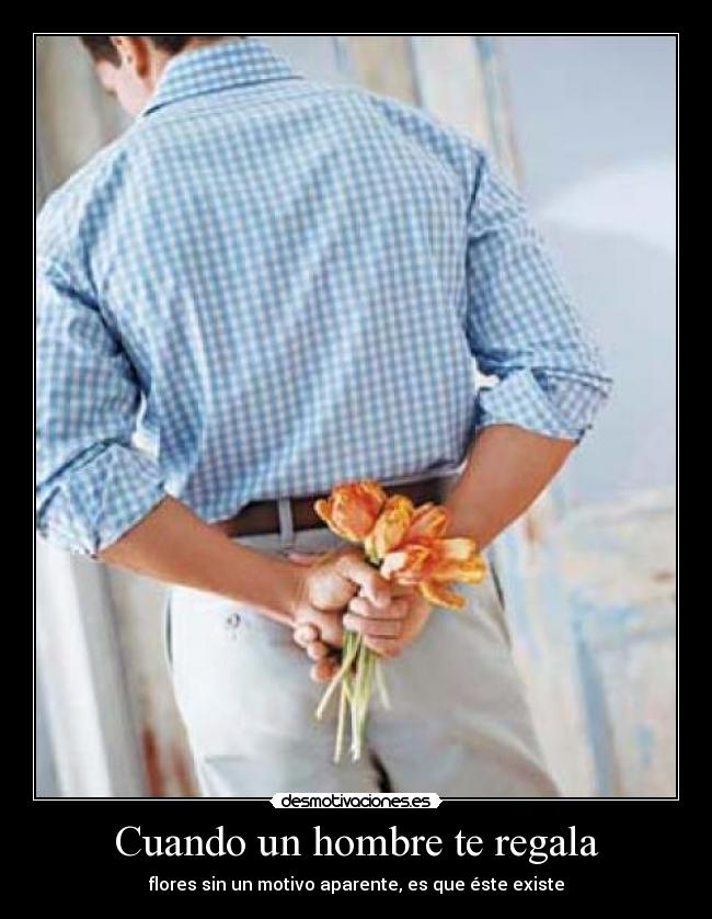 Cuando un hombre te regala - flores sin un motivo aparente, es que éste existe