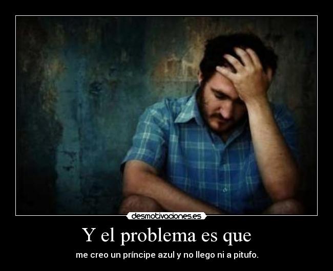 Y el problema es que - me creo un príncipe azul y no llego ni a pitufo.