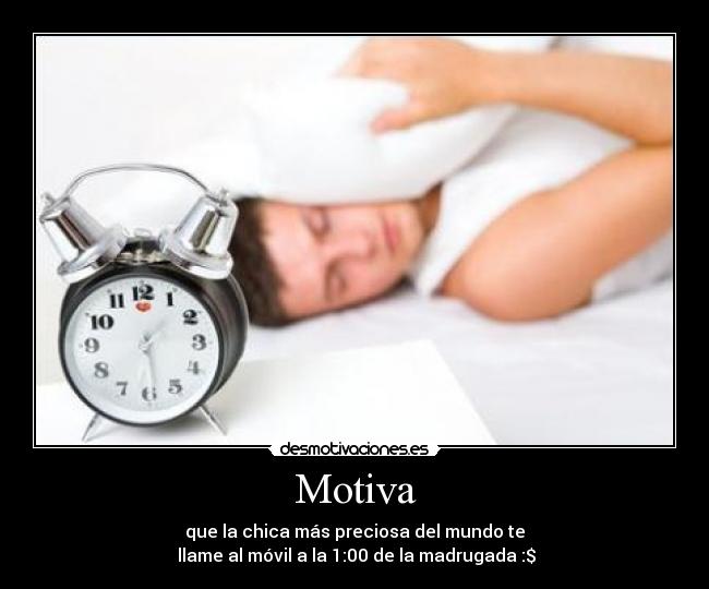 Motiva - que la chica más preciosa del mundo te
 llame al móvil a la 1:00 de la madrugada :$