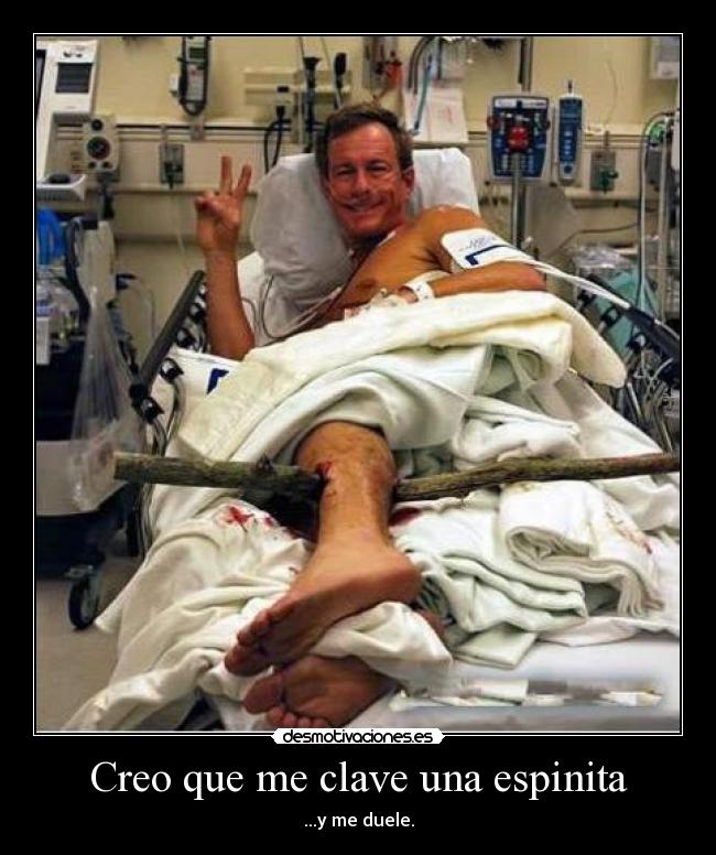 Creo que me clave una espinita - ...y me duele.