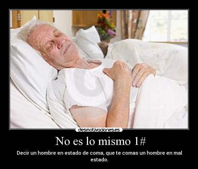  No es lo mismo 1# - Decir un hombre en estado de coma, que te comas un hombre en mal estado.