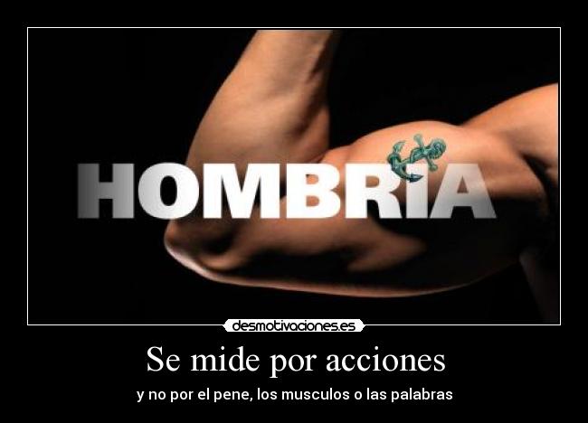 Se mide por acciones - y no por el pene, los musculos o las palabras