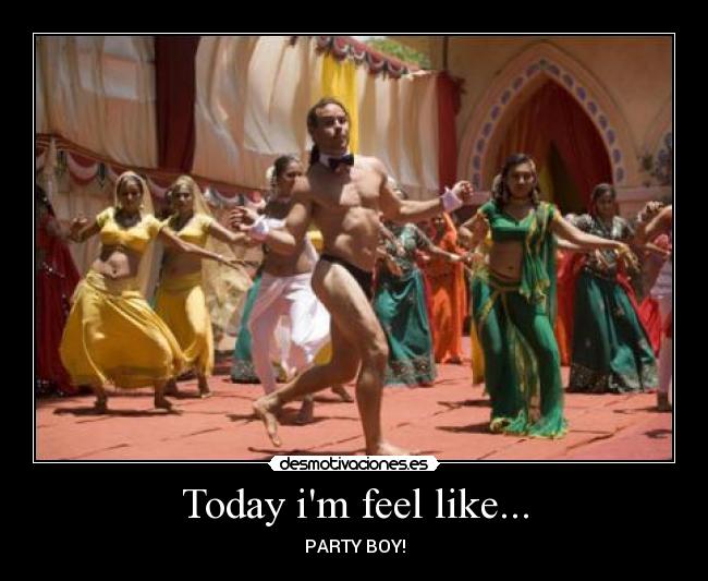 Today im feel like... - PARTY BOY!