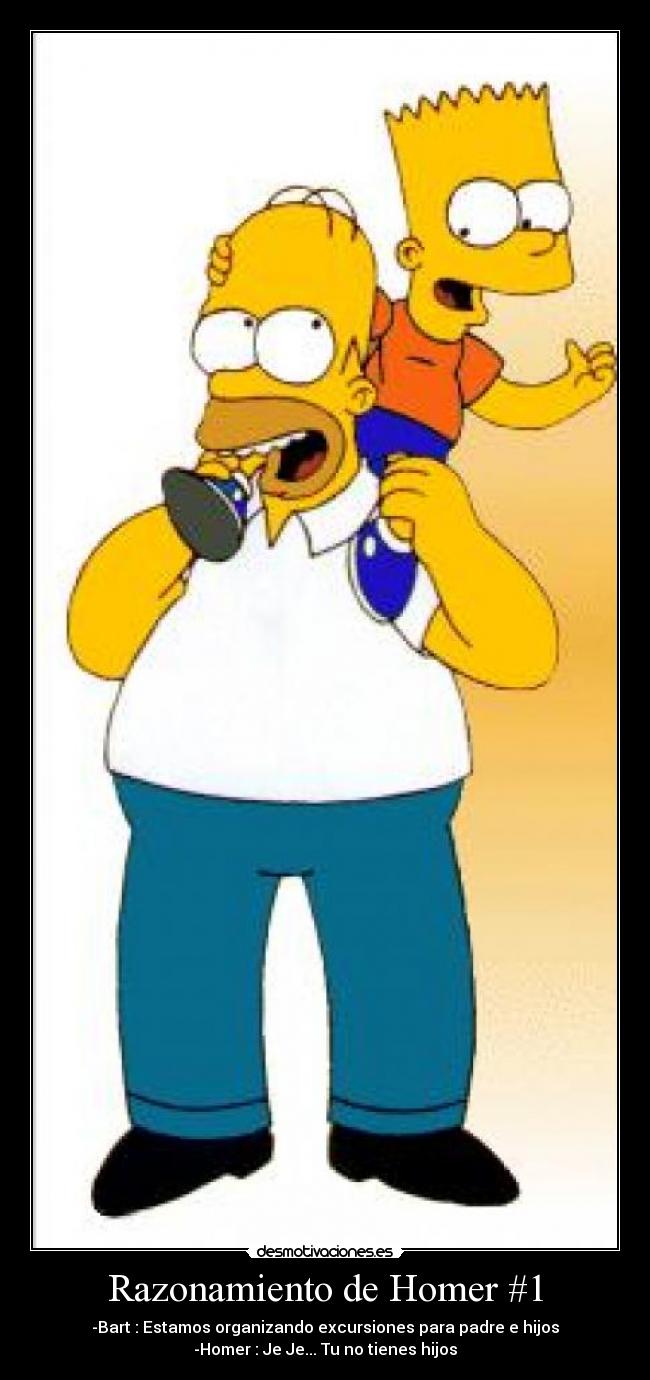 Razonamiento de Homer #1 - -Bart : Estamos organizando excursiones para padre e hijos
-Homer : Je Je... Tu no tienes hijos