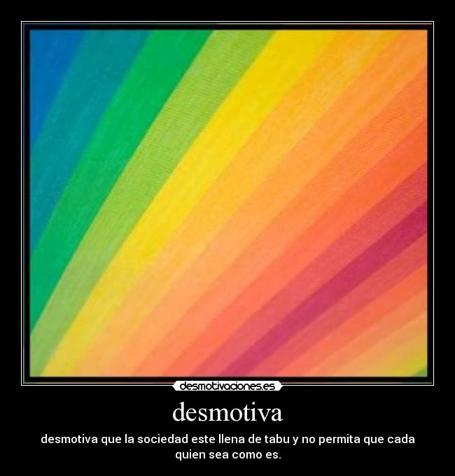 desmotiva - desmotiva que la sociedad este llena de tabu y no permita que cada quien sea como es.