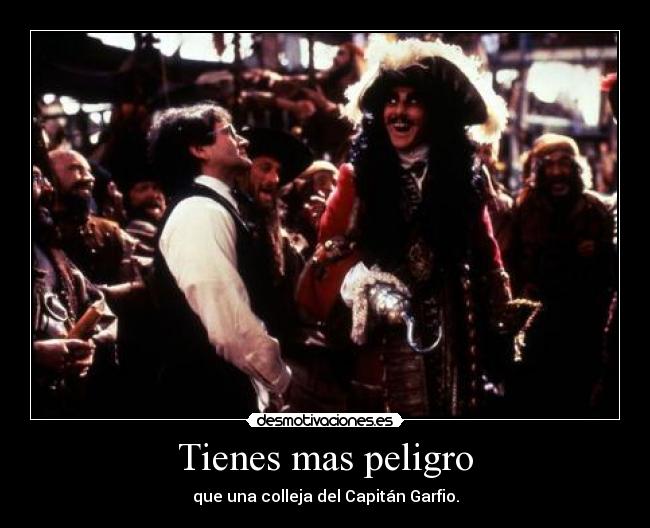 Tienes mas peligro - que una colleja del Capitán Garfio.