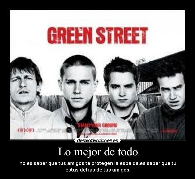 Lo mejor de todo - no es saber que tus amigos te protegen la espalda,es saber que tu
estas detras de tus amigos.