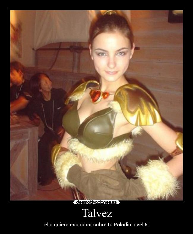 Talvez - ella quiera escuchar sobre tu Paladin nivel 61