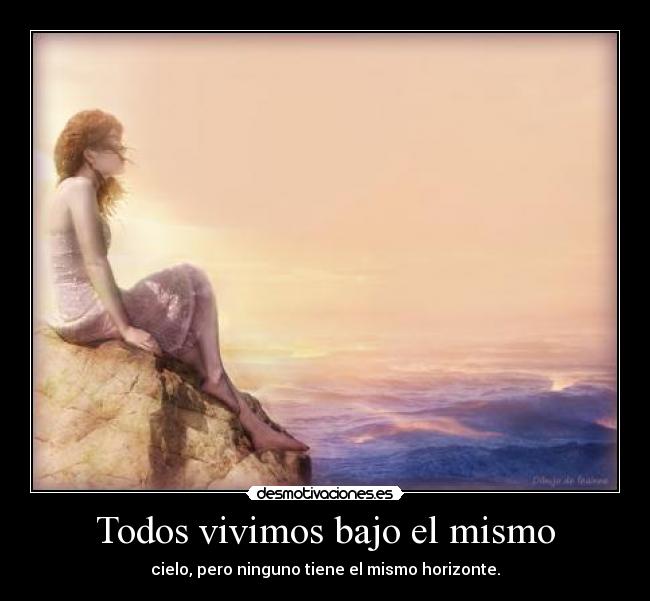 Todos vivimos bajo el mismo - cielo, pero ninguno tiene el mismo horizonte.