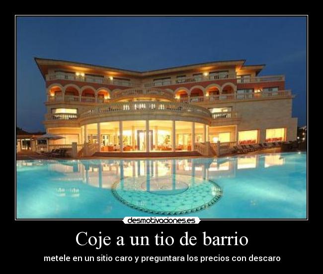 Coje a un tio de barrio - metele en un sitio caro y preguntara los precios con descaro