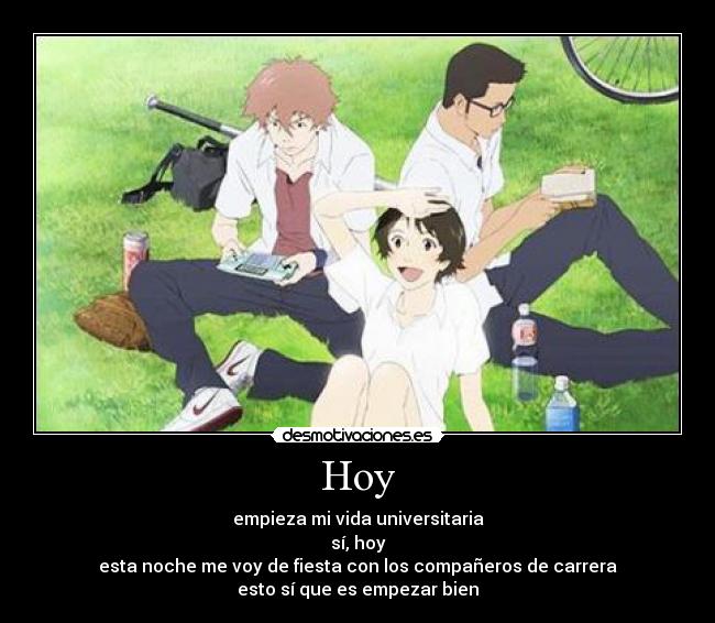 Hoy - empieza mi vida universitaria
sí, hoy
esta noche me voy de fiesta con los compañeros de carrera
esto sí que es empezar bien