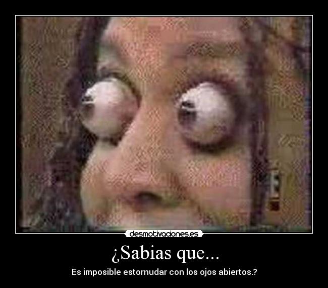 ¿Sabias que... - Es imposible estornudar con los ojos abiertos.?