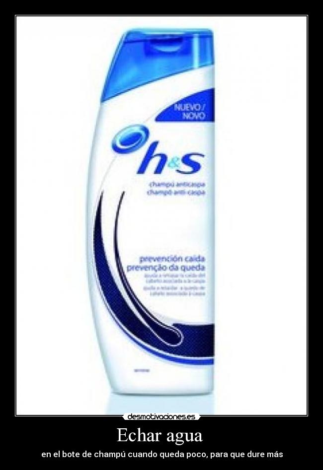 Echar agua - en el bote de champú cuando queda poco, para que dure más