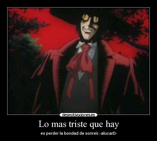 Lo mas triste que hay - es perder la bondad de sonreir.-alucarD-