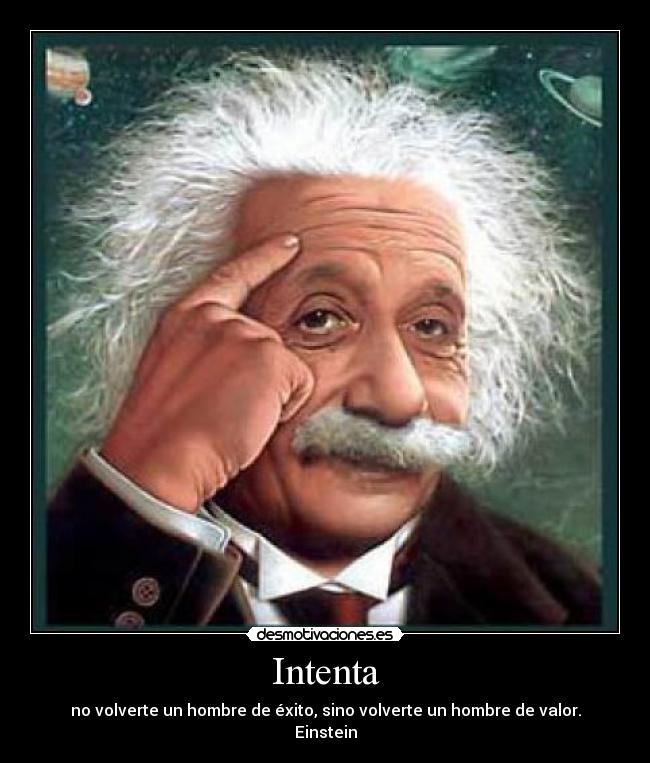 Intenta - no volverte un hombre de éxito, sino volverte un hombre de valor.
Einstein