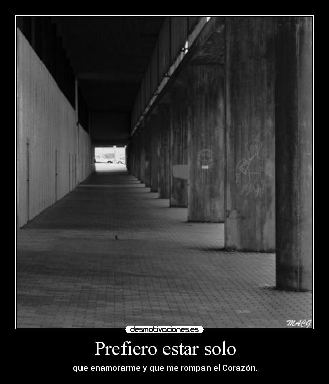 Prefiero estar solo - que enamorarme y que me rompan el Corazón.