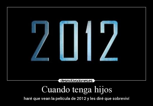 Cuando tenga hijos - haré que vean la película de 2012 y les diré que sobreviví