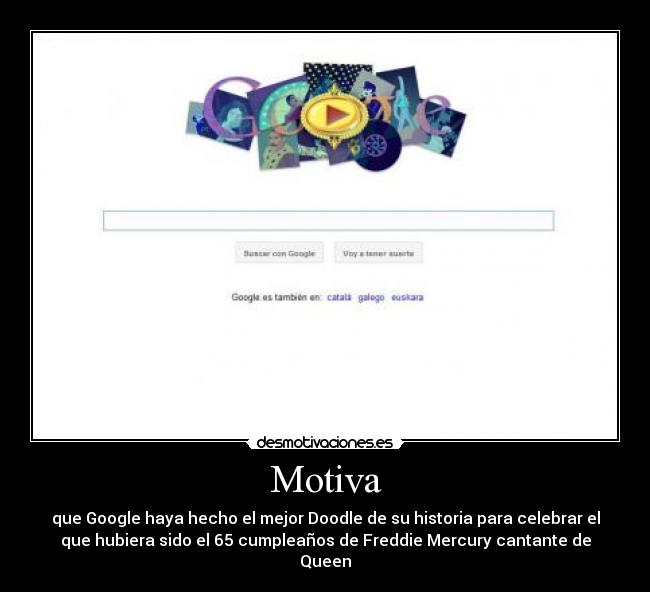 Motiva - que Google haya hecho el mejor Doodle de su historia para celebrar el
que hubiera sido el 65 cumpleaños de Freddie Mercury cantante de
Queen