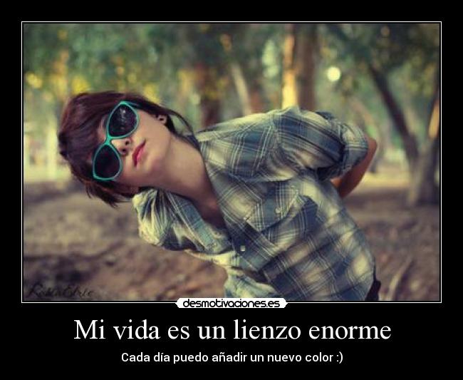 Mi vida es un lienzo enorme - Cada día puedo añadir un nuevo color :)