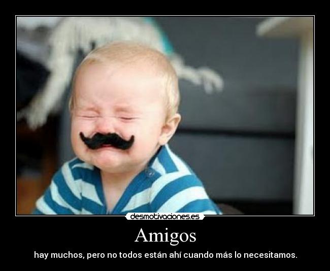 Amigos - hay muchos, pero no todos están ahí cuando más lo necesitamos.