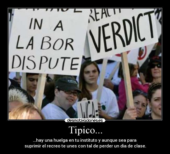 Tipico... - ...hay una huelga en tu instituto y aunque sea para
suprimir el recreo te unes con tal de perder un dia de clase.