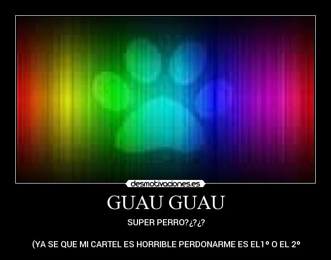 GUAU GUAU - SUPER PERRO?¿?¿?

(YA SE QUE MI CARTEL ES HORRIBLE PERDONARME ES EL1º O EL 2º