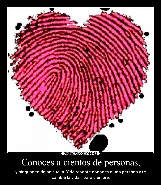 Conoces a cientos de personas, - y ninguna te dejan huella. Y de repente conoces a una persona y te
cambia la vida... para siempre.
