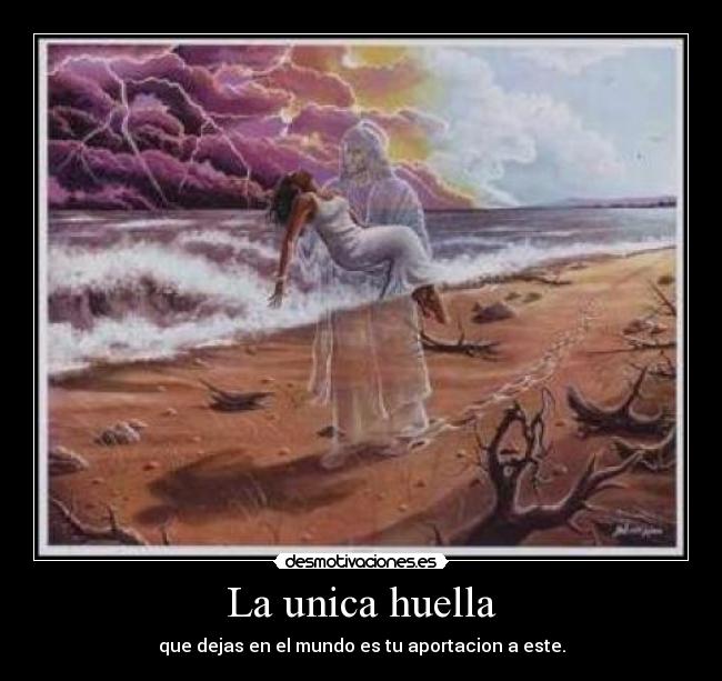 La unica huella - que dejas en el mundo es tu aportacion a este.