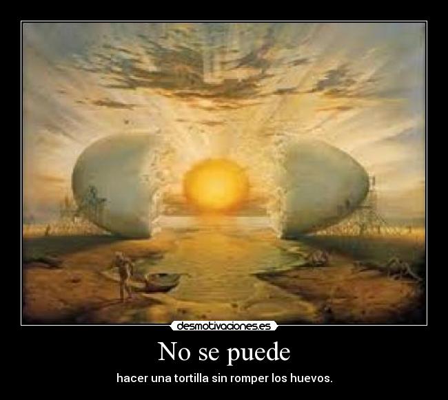No se puede - hacer una tortilla sin romper los huevos.