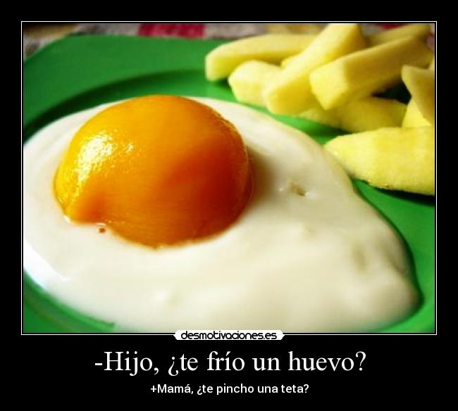 -Hijo, ¿te frío un huevo? - +Mamá, ¿te pincho una teta?