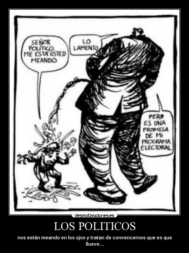 LOS POLITICOS - nos están meando en los ojos y tratan de convencernos que es que llueve....