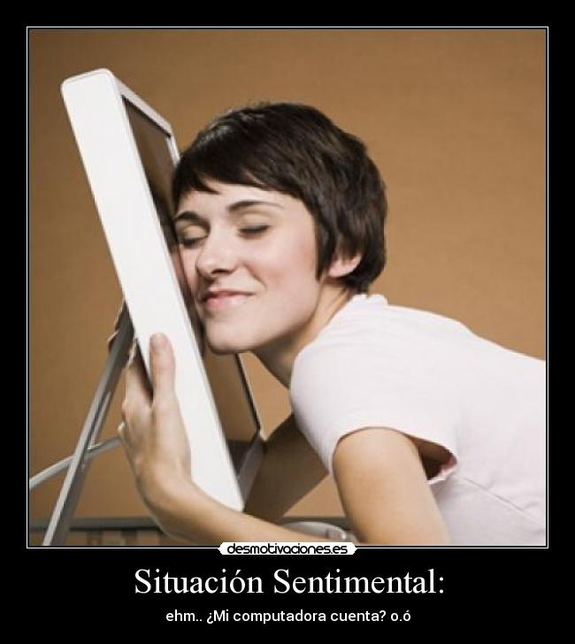 Situación Sentimental: - ehm.. ¿Mi computadora cuenta? o.ó