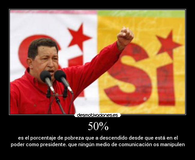 50% - es el porcentaje de pobreza que a descendido desde que está en el
poder como presidente. que ningún medio de comunicación os manipulen
