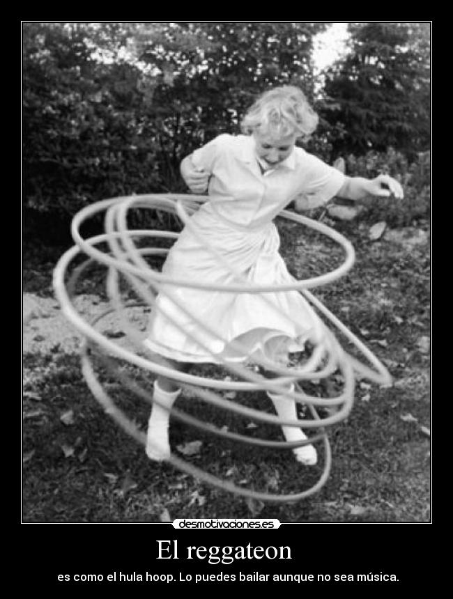 El reggateon - es como el hula hoop. Lo puedes bailar aunque no sea música.
