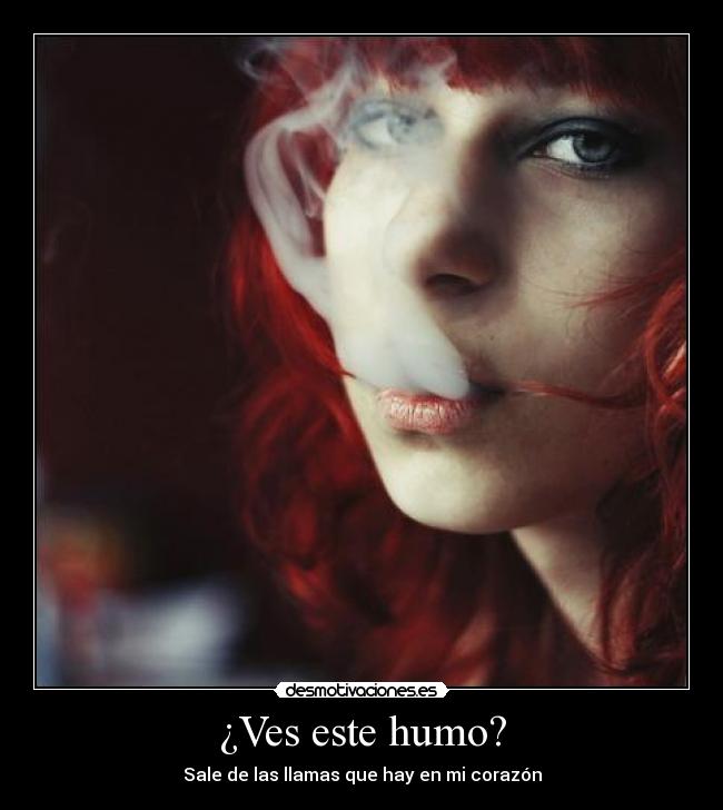 ¿Ves este humo? - Sale de las llamas que hay en mi corazón