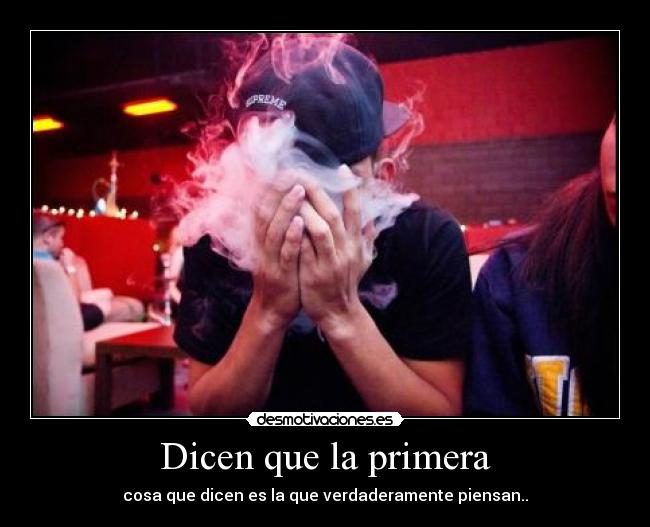 Dicen que la primera - cosa que dicen es la que verdaderamente piensan..