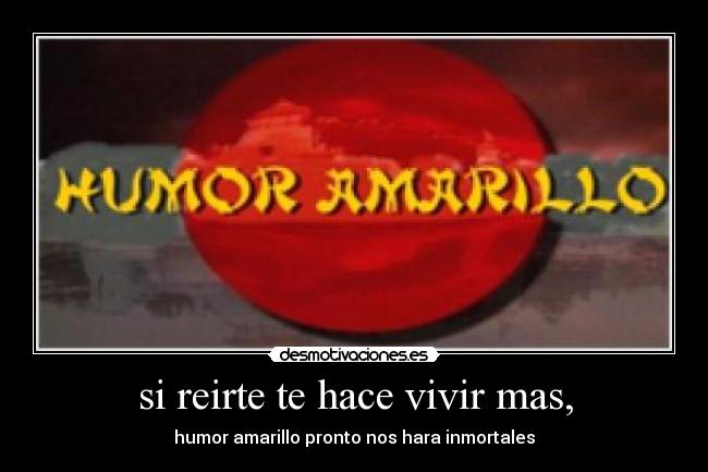si reirte te hace vivir mas, - 