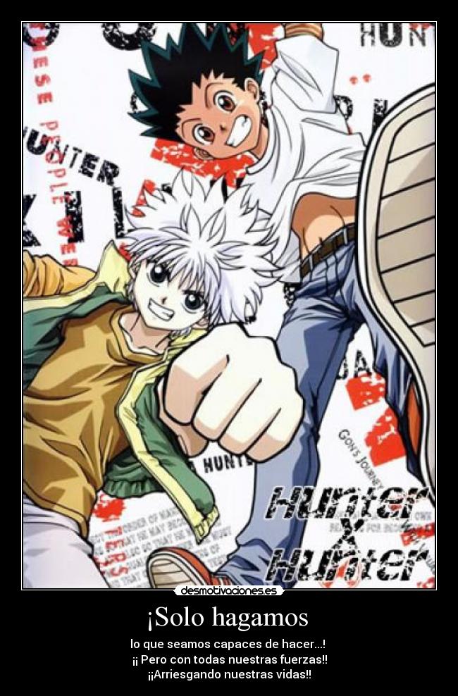 ¡Solo hagamos  - lo que seamos capaces de hacer...! 
¡¡ Pero con todas nuestras fuerzas!!
¡¡Arriesgando nuestras vidas!!