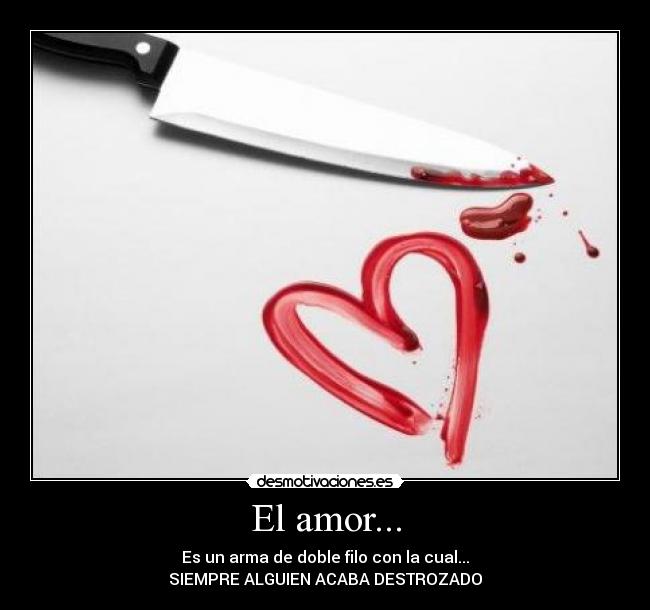 El amor... - Es un arma de doble filo con la cual...
SIEMPRE ALGUIEN ACABA DESTROZADO