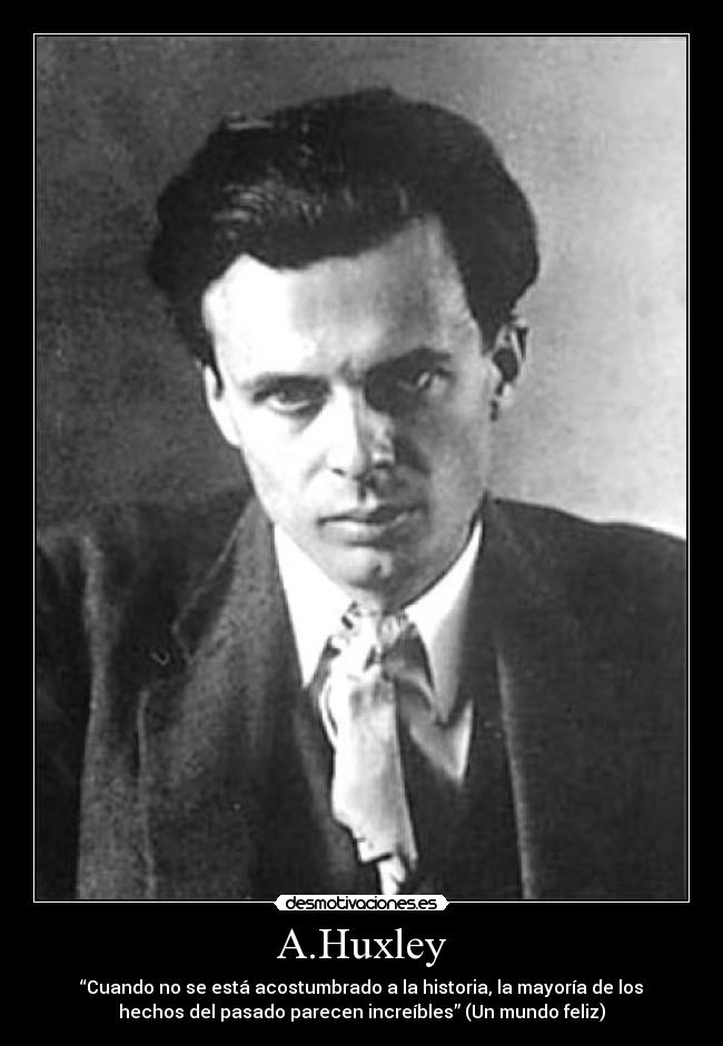 A.Huxley - “Cuando no se está acostumbrado a la historia, la mayoría de los
hechos del pasado parecen increíbles” (Un mundo feliz)