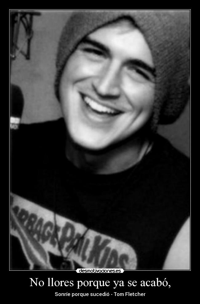 No llores porque ya se acabó, - Sonríe porque sucedió - Tom Fletcher
