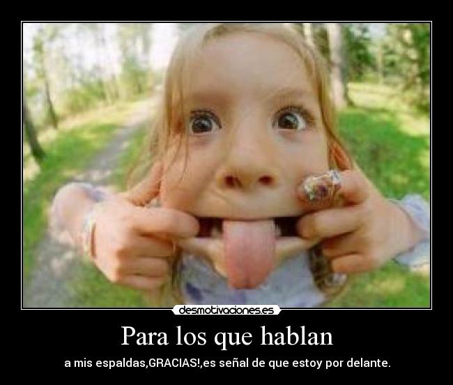 Para los que hablan - a mis espaldas,GRACIAS!,es señal de que estoy por delante.