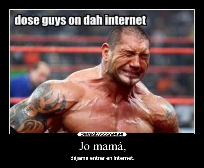 Jo mamá, - déjame entrar en Internet.