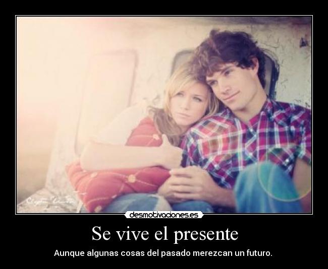 Se vive el presente - Aunque algunas cosas del pasado merezcan un futuro.