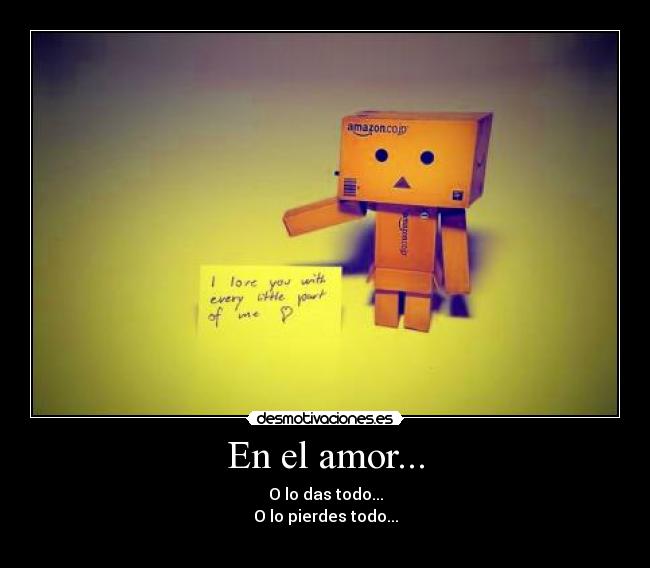 En el amor... - O lo das todo...
O lo pierdes todo...
